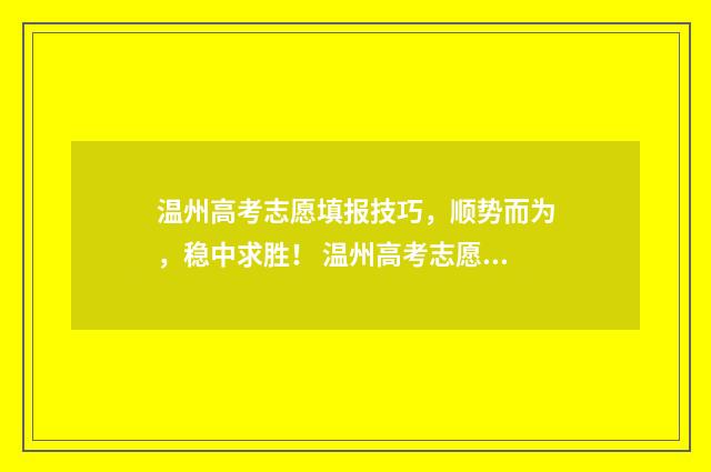 温州高考志愿填报技巧，顺势而为，稳中求胜！ 温州高考志愿填报