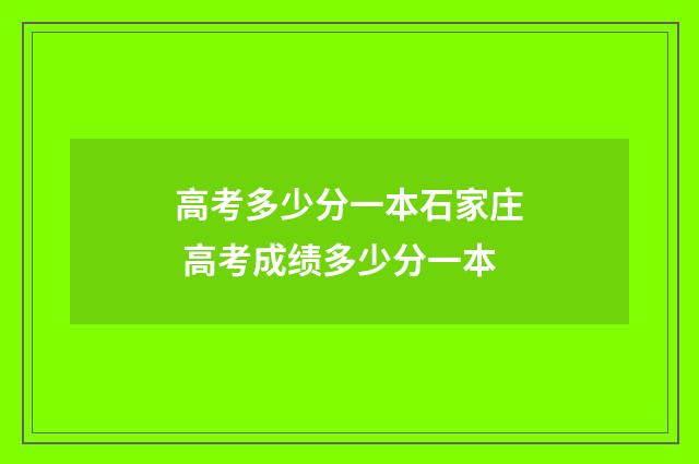 高考多少分一本石家庄 高考成绩多少分一本