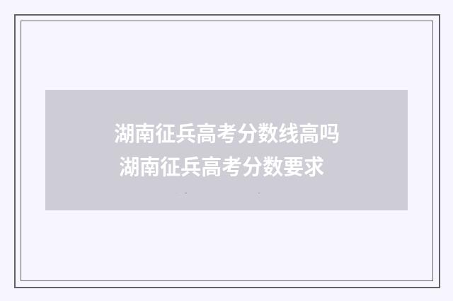 湖南征兵高考分数线高吗 湖南征兵高考分数要求