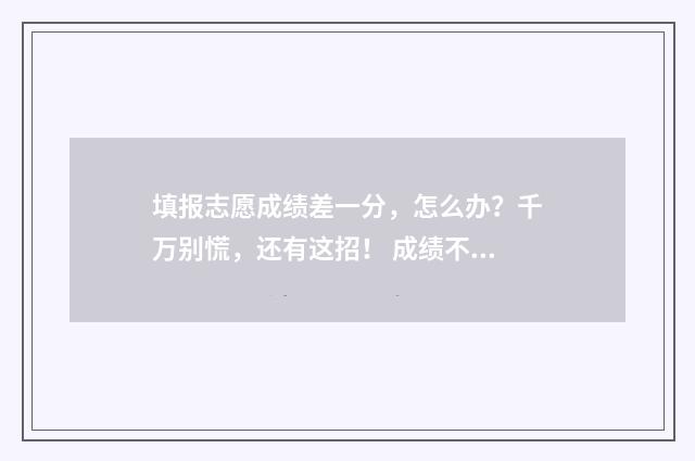 填报志愿成绩差一分，怎么办？千万别慌，还有这招！ 成绩不好志愿怎么填好?