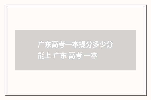 广东高考一本提分多少分能上 广东 高考 一本