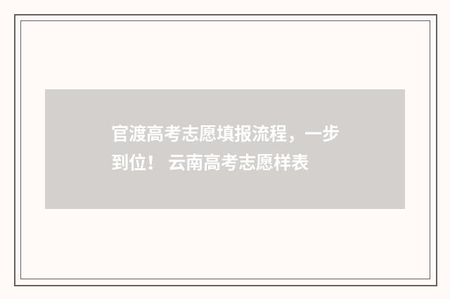 官渡高考志愿填报流程，一步到位！ 云南高考志愿样表
