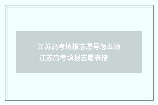 江苏高考填报志愿号怎么填 江苏高考填报志愿表格
