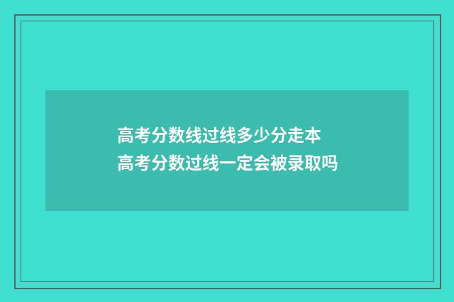 高考分数线过线多少分走本 高考分数过线一定会被录取吗