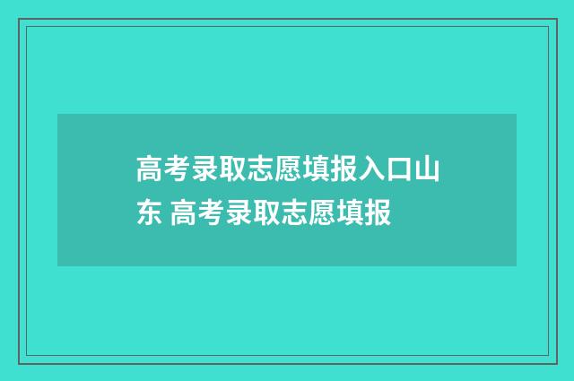 高考录取志愿填报入口山东 高考录取志愿填报