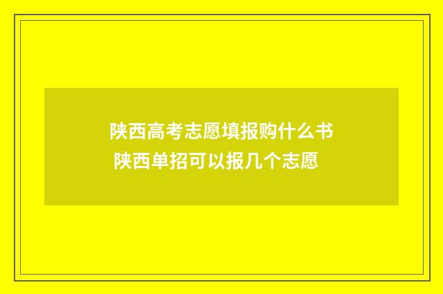 陕西高考志愿填报购什么书 陕西单招可以报几个志愿
