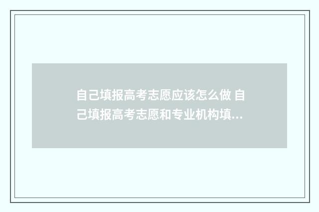 自己填报高考志愿应该怎么做 自己填报高考志愿和专业机构填报有什么不同