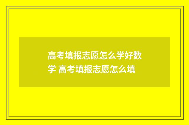 高考填报志愿怎么学好数学 高考填报志愿怎么填