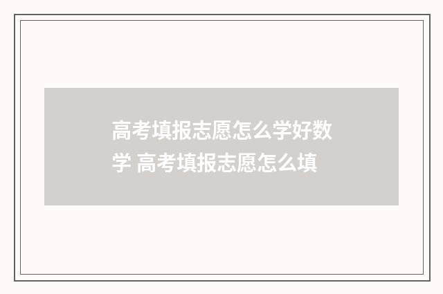 高考填报志愿怎么学好数学 高考填报志愿怎么填