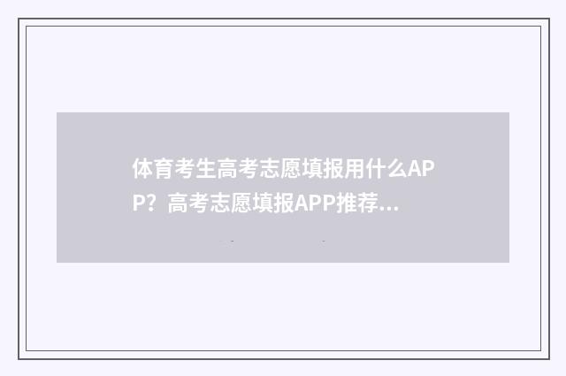 体育考生高考志愿填报用什么APP？高考志愿填报APP推荐 体育生高考2021