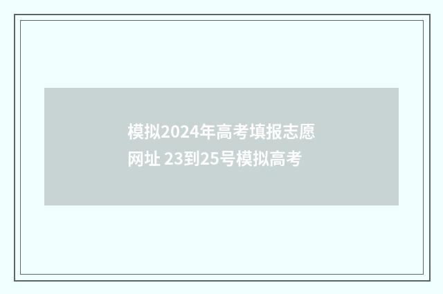 模拟2024年高考填报志愿网址 23到25号模拟高考