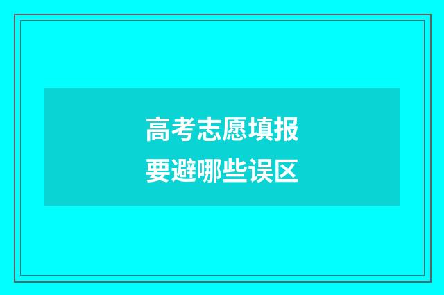 高考志愿填报要避哪些误区