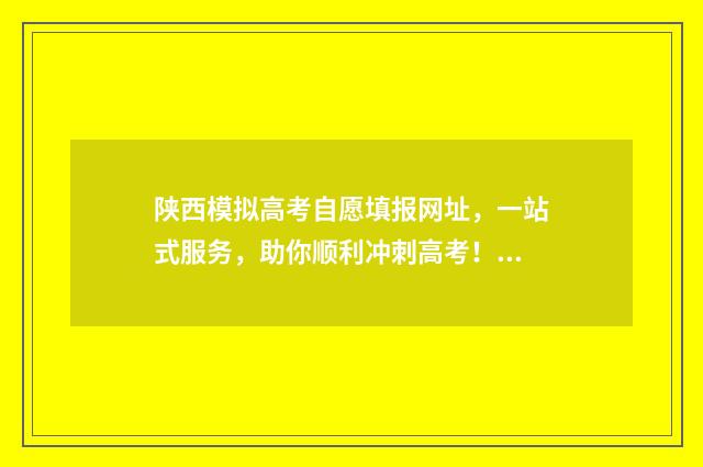 陕西模拟高考自愿填报网址，一站式服务，助你顺利冲刺高考！ 陕西省高考模拟考试