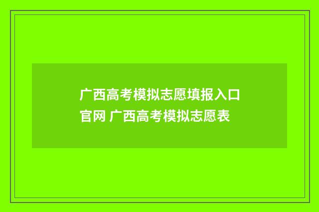 广西高考模拟志愿填报入口官网 广西高考模拟志愿表