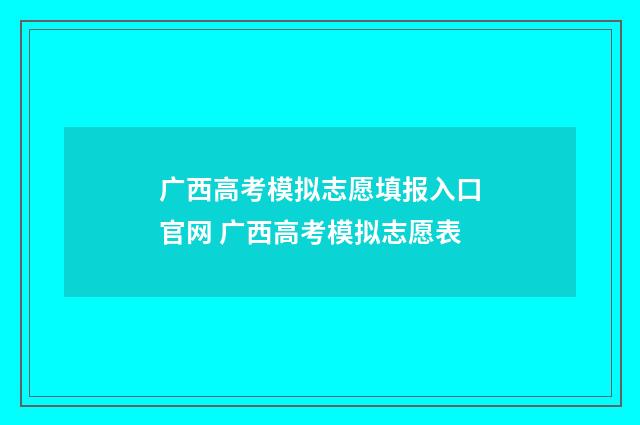 广西高考模拟志愿填报入口官网 广西高考模拟志愿表