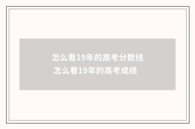 怎么看19年的高考分数线 怎么看19年的高考成绩