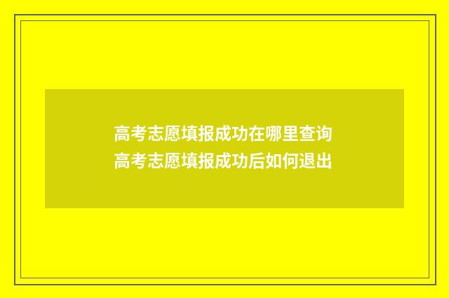 高考志愿填报成功在哪里查询 高考志愿填报成功后如何退出
