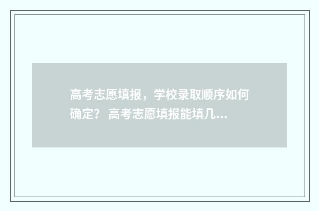 高考志愿填报，学校录取顺序如何确定？ 高考志愿填报能填几个