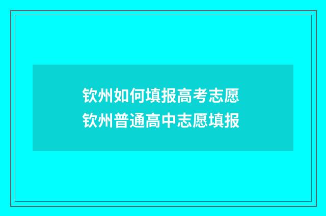 钦州如何填报高考志愿 钦州普通高中志愿填报