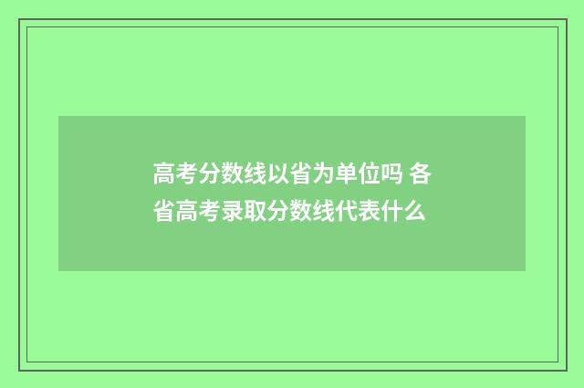 高考分数线以省为单位吗 各省高考录取分数线代表什么