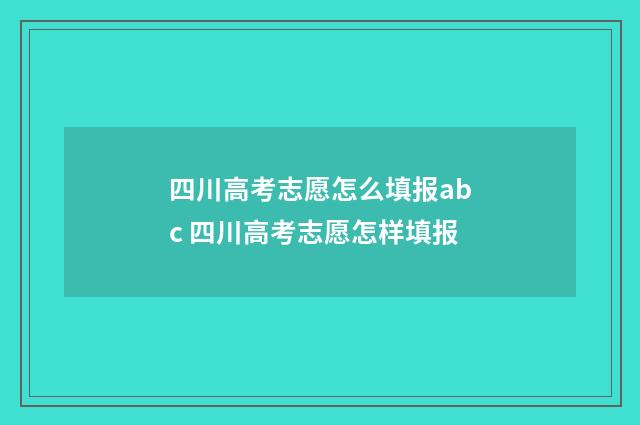 四川高考志愿怎么填报abc 四川高考志愿怎样填报