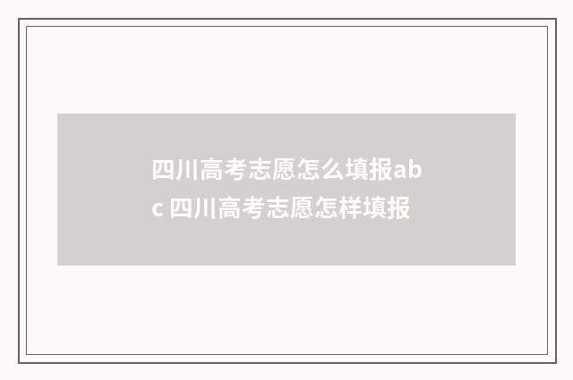 四川高考志愿怎么填报abc 四川高考志愿怎样填报