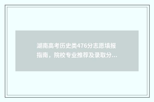 湖南高考历史类476分志愿填报指南，院校专业推荐及录取分数线分析 湖南高考历史类人数