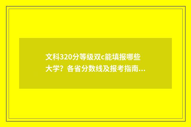 文科320分等级双c能填报哪些大学？各省分数线及报考指南 文科320分的大学