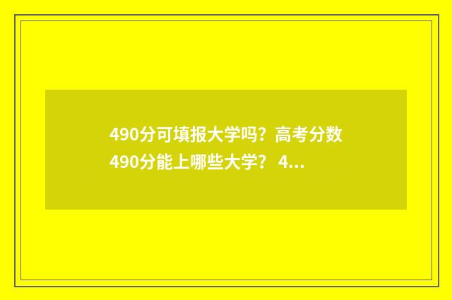490分可填报大学吗？高考分数490分能上哪些大学？ 490分选什么学校