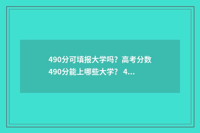 490分可填报大学吗？高考分数490分能上哪些大学？ 490分选什么学校