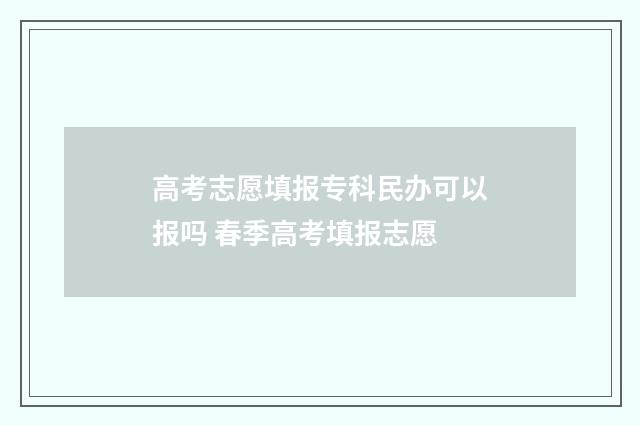 高考志愿填报专科民办可以报吗 春季高考填报志愿
