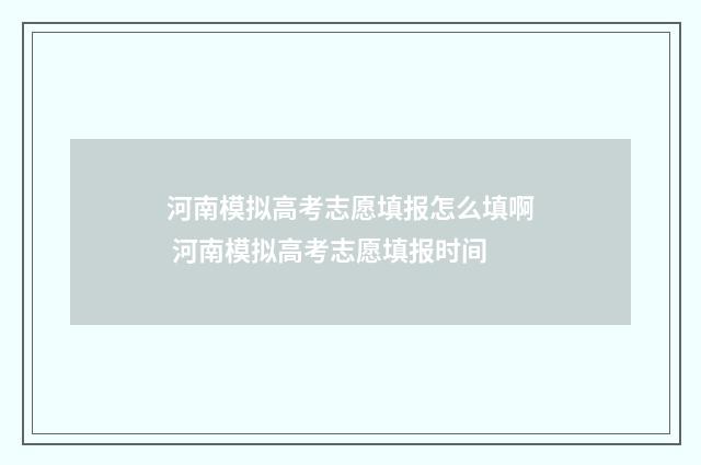 河南模拟高考志愿填报怎么填啊 河南模拟高考志愿填报时间
