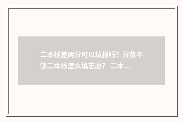 二本线差两分可以填报吗？分数不够二本线怎么填志愿？ 二本线差两分可以读民办二本吗