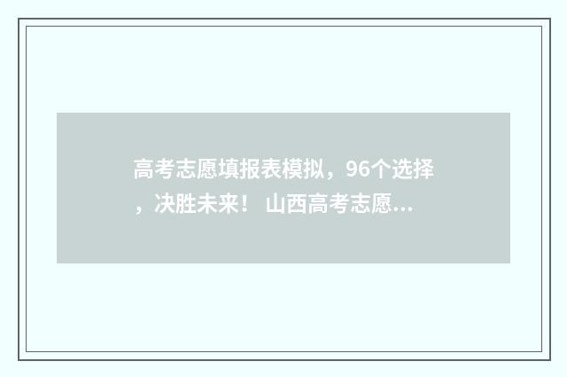 高考志愿填报表模拟，96个选择，决胜未来！ 山西高考志愿填报表