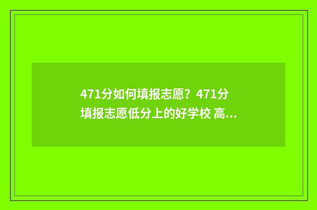 471分如何填报志愿？471分填报志愿低分上的好学校 高考475怎么填志愿