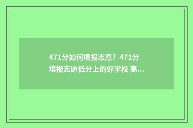 471分如何填报志愿？471分填报志愿低分上的好学校 高考475怎么填志愿