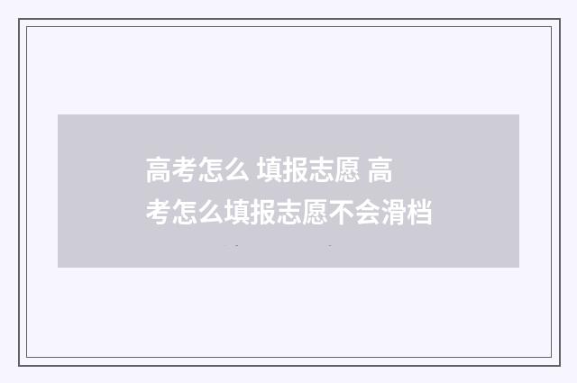 高考怎么 填报志愿 高考怎么填报志愿不会滑档