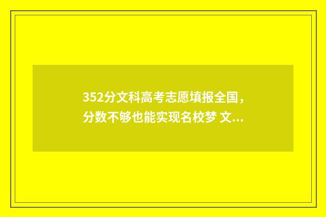 352分文科高考志愿填报全国，分数不够也能实现名校梦 文科高考352分能上什么大学