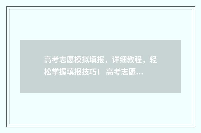高考志愿模拟填报，详细教程，轻松掌握填报技巧！ 高考志愿模拟填报系统入口免费