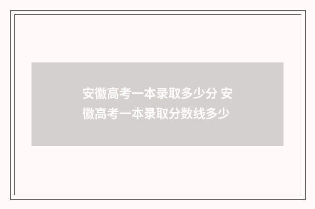 安徽高考一本录取多少分 安徽高考一本录取分数线多少