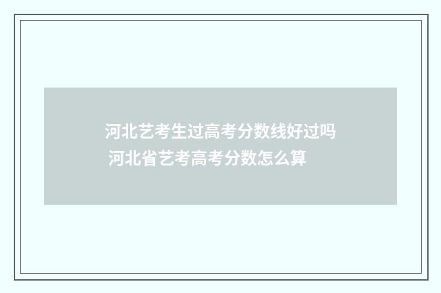 河北艺考生过高考分数线好过吗 河北省艺考高考分数怎么算