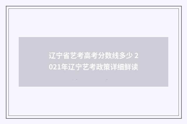 辽宁省艺考高考分数线多少 2021年辽宁艺考政策详细鲜读