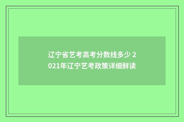 辽宁省艺考高考分数线多少 2021年辽宁艺考政策详细鲜读