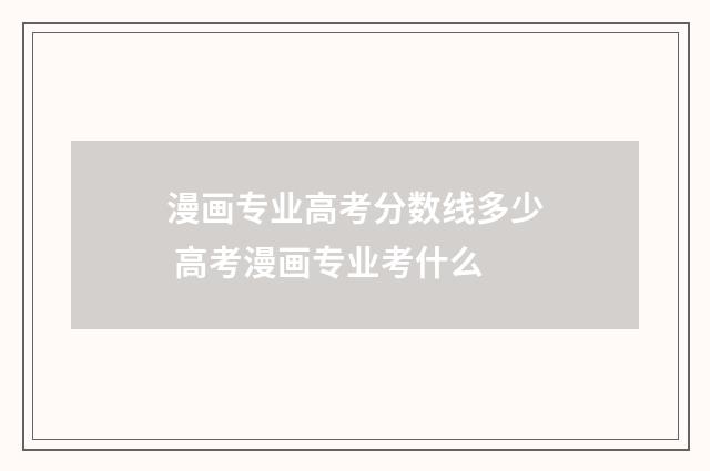漫画专业高考分数线多少 高考漫画专业考什么