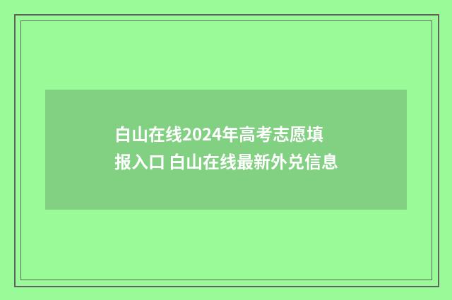 白山在线2024年高考志愿填报入口 白山在线最新外兑信息