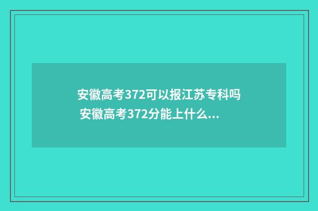 安徽高考372可以报江苏专科吗 安徽高考372分能上什么大学