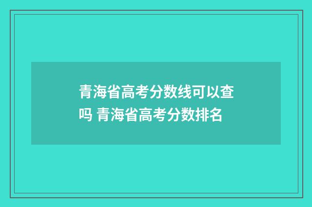 青海省高考分数线可以查吗 青海省高考分数排名
