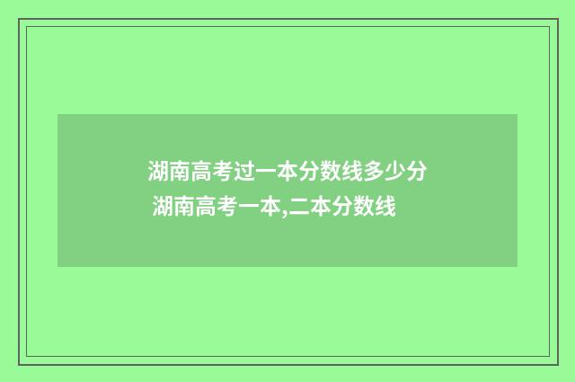 湖南高考过一本分数线多少分 湖南高考一本,二本分数线