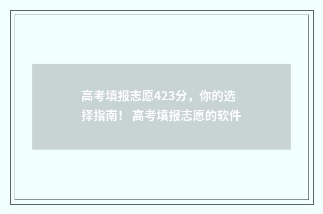 高考填报志愿423分，你的选择指南！ 高考填报志愿的软件
