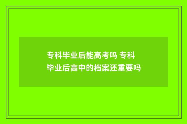 专科毕业后能高考吗 专科毕业后高中的档案还重要吗